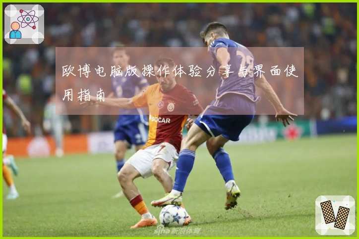 欧博电脑版操作体验分享与界面使用指南