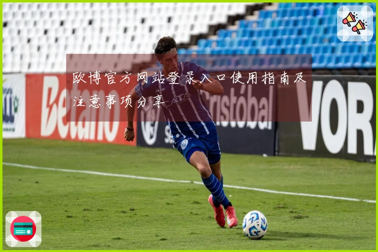 欧博官方网站登录入口使用指南及注意事项分享