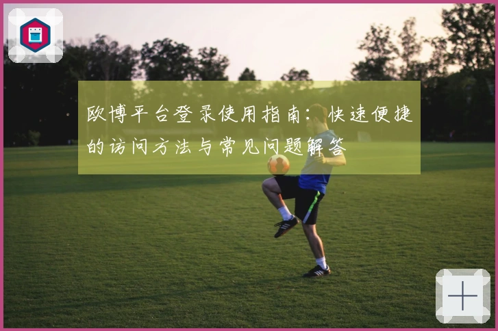欧博平台登录使用指南：快速便捷的访问方法与常见问题解答