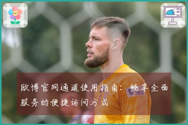 欧博官网通道使用指南：畅享全面服务的便捷访问方式