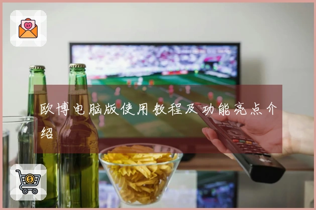 欧博电脑版使用教程及功能亮点介绍