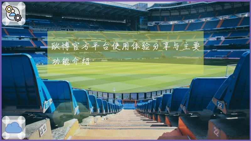 欧博官方平台使用体验分享与主要功能介绍