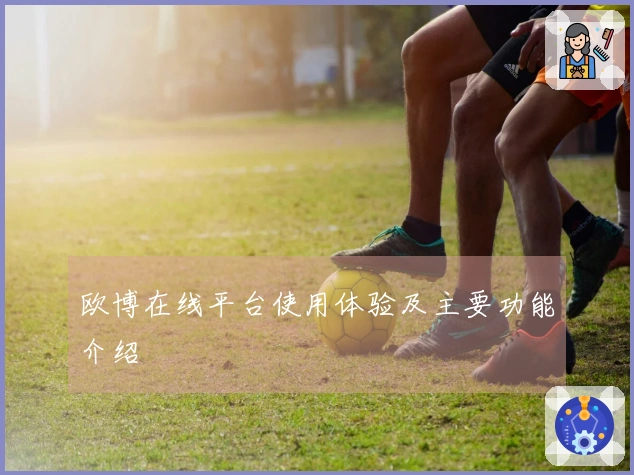 欧博在线平台使用体验及主要功能介绍