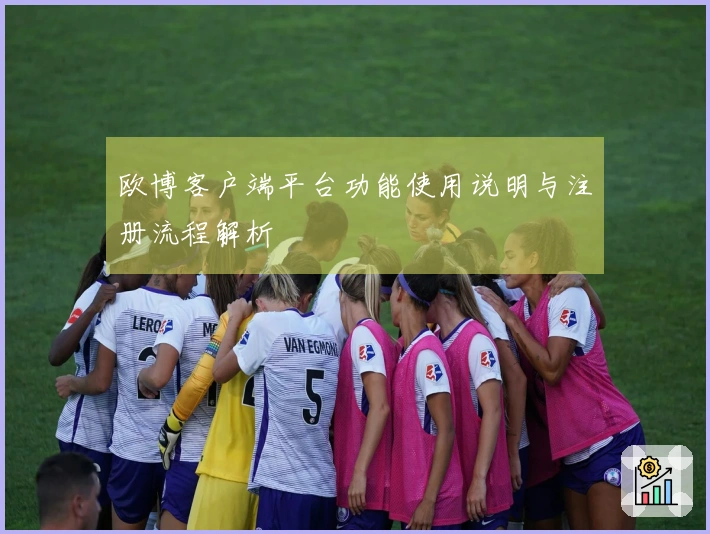 欧博客户端平台功能使用说明与注册流程解析