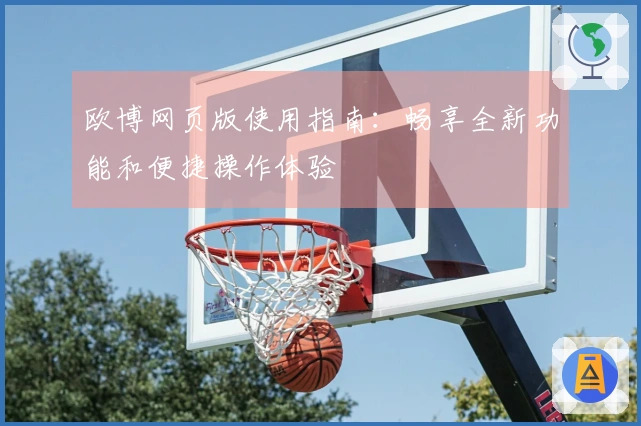 欧博网页版使用指南：畅享全新功能和便捷操作体验
