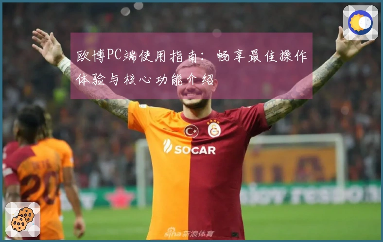 欧博PC端使用指南：畅享最佳操作体验与核心功能介绍