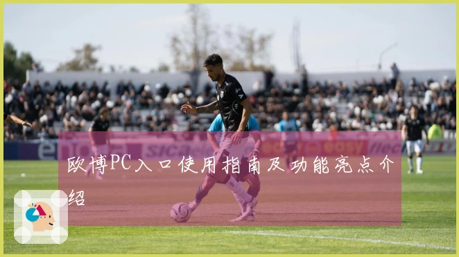 欧博PC入口使用指南及功能亮点介绍