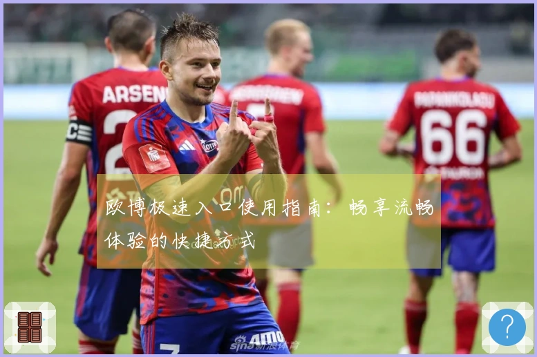 欧博极速入口使用指南：畅享流畅体验的快捷方式