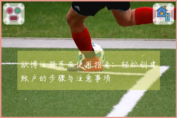 欧博注册页面使用指南:轻松创建账户的步骤与注意事项