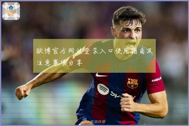 欧博官方网站登录入口使用指南及注意事项分享