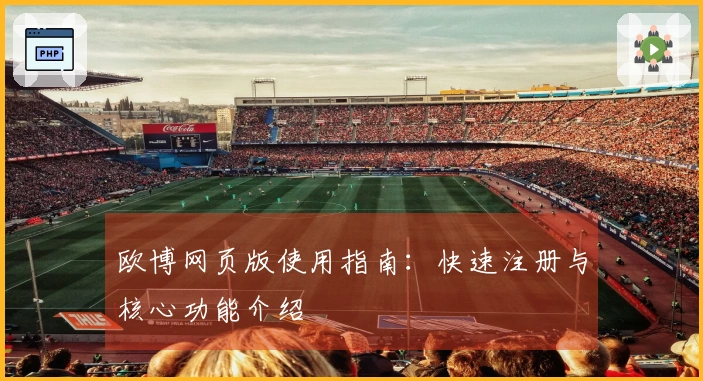 欧博网页版使用指南：快速注册与核心功能介绍